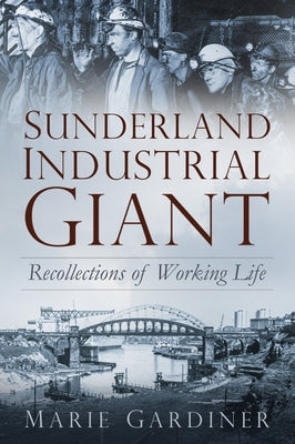 Sunderland, Industrial Giant: Recollections of Working Life by Gardiner, Marie