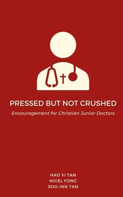 Pressed but Not Crushed: Encouragement for Christian Junior Doctors by Tan, Hao Yi