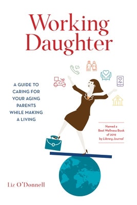 Working Daughter: A Guide to Caring for Your Aging Parents While Making a Living by O'Donnell, Liz