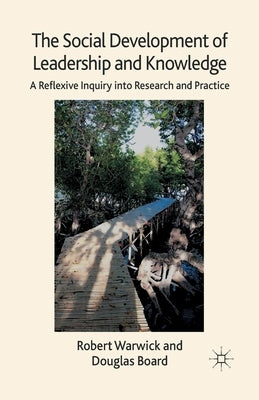 The Social Development of Leadership and Knowledge: A Reflexive Inquiry Into Research and Practice by Warwick, R.