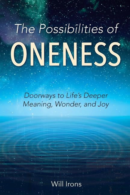 The Possibilities of Oneness: Doorways to Life's Deeper Meaning, Wonder, and Joy by Irons, Will