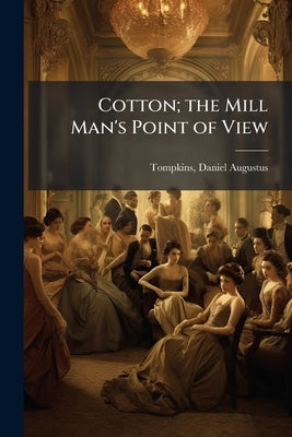 Cotton; the Mill Man's Point of View by Tompkins, Daniel Augustus 1852- [From O.