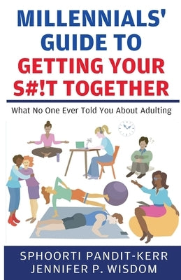 Millennials' Guide to Getting Your S#!t Together: What No One Ever Told You About Adulting by Pandit-Kerr, Sphoorti