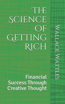 The Science of Getting Rich: Financial Success Through Creative Thought by Wattles, Wallace