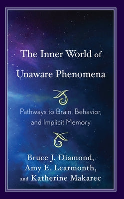 The Inner World of Unaware Phenomena: Pathways to Brain, Behavior, and Implicit Memory by Diamond, Bruce J.
