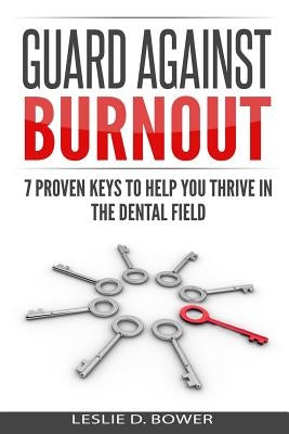 Guard Against Burnout: 7 Proven Keys to Help You Thrive in the Dental Field by Bower, Leslie D.