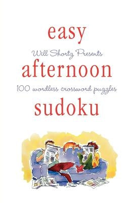 Will Shortz Presents Easy Afternoon Sudoku: 100 Wordless Crossword Puzzles by Shortz, Will