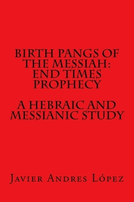Birth Pangs of the Messiah: End Times Prophecy - A Hebraic and Messianic Study by James, Leilani Michelle