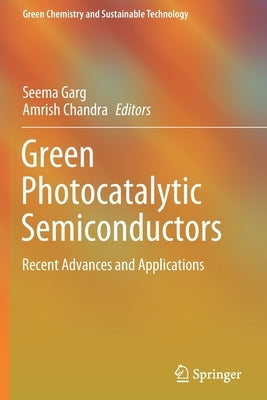 Green Photocatalytic Semiconductors: Recent Advances and Applications by Garg, Seema