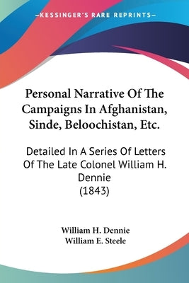 Personal Narrative Of The Campaigns In Afghanistan, Sinde, Beloochistan, Etc.: Detailed In A Series Of Letters Of The Late Colonel William H. Dennie ( by Dennie, William H.