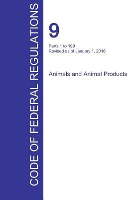 CFR 9, Parts 1 to 199, Animals and Animal Products, January 01, 2016 (Volume 1 of 2) by Office of the Federal Register (Cfr)