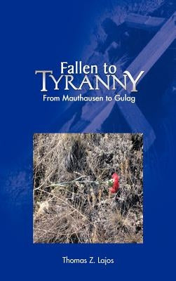 Fallen to Tyranny: From Mauthausen to Gulag by Lajos, Thomas Z.