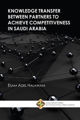 Knowledge Transfer between Partners to Achieve Competitiveness in Saudi Arabia by Halawani, Esam Adel
