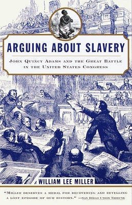 Arguing about Slavery: John Quincy Adams and the Great Battle in the United States Congress by Miller, William Lee