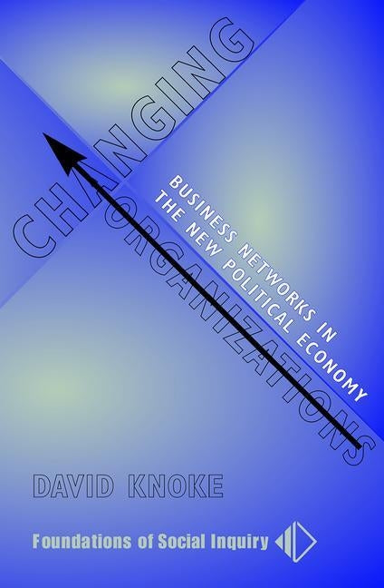 Changing Organizations: Business Networks in the New Political Economy by Knoke, David