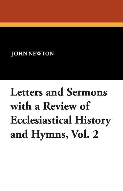 Letters and Sermons with a Review of Ecclesiastical History and Hymns, Vol. 2 by Newton, John