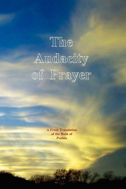 The Audacity of Prayer: A Fresh Translation of the Book of Psalms by Cunyus, John Grady