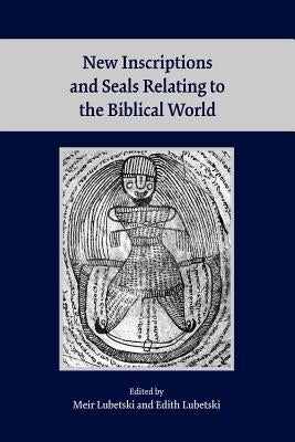 New Inscriptions and Seals Relating to the Biblical World by Lubetski, Meir