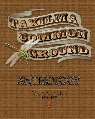 Takilma Common Ground Anthology: Volume I * 1994-1997 by Laurie, Alan