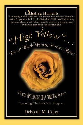 High Yellow...But a Black Woman Forever More!: A Poetic Anthology of a Spiritual Journey by Cofer, Deborah M.