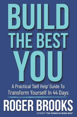 Build The Best You: A Practical 'Self Help' Guide To Transform Yourself In 44 Days by Brooks, Roger L.