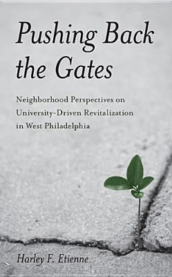 Pushing Back the Gates: Neighborhood Perspectives on University-Driven Revitalization in West Philadelphia by Etienne, Harley F.