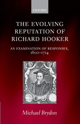 The Evolving Reputation of Richard Hooker: An Examination of Responses, 1600-1714 by Brydon, Michael