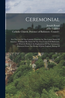 Ceremonial: For The Use Of The Catholic Churches In The United States Of America: Published By Order Of The First Council Of Balti by Church, Catholic