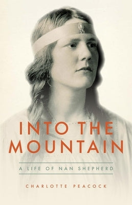 Into the Mountain: A Life of Nan Shepherd by Peacock, Charlotte