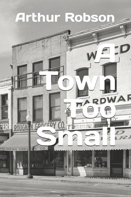 A Town Too Small by Robson, Arthur Boynton