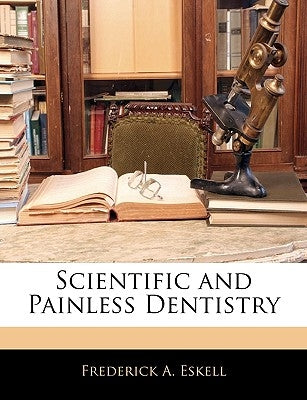 Scientific and Painless Dentistry by Eskell, Frederick A.