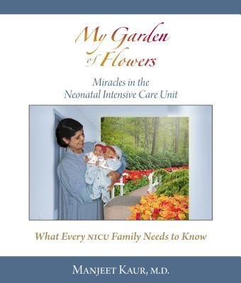 My Garden of Flowers: Miracles in the Neonatal Intensive Care Unit by Kaur, Manjeet, MD