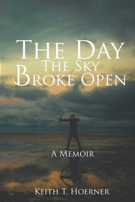 The Day the Sky Broke Open: A Memoir by Hoerner, Keith T.