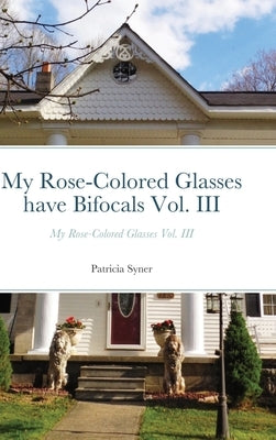My Rose-Colored Glasses have Bifocals Vol. III: My Rose-Colored Glasses Vol. III by Syner, Patricia