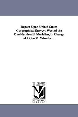 Report Upon United States Geographical Surveys West of the One Hundredth Meridian, in Charge of # Geo M. Wheeler ... by Geographical Surveys West of the 100th M
