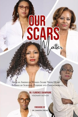Our Scars Matter - African American Women Share Their Heart Stories of Survival, Purpose and Empowerment by Champagne, Florence