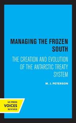 Managing the Frozen South: The Creation and Evolution of the Antarctic Treaty System Volume 20 by Peterson, M. J.