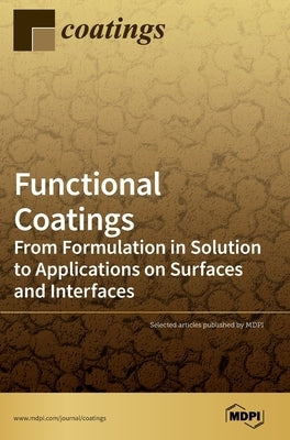 Functional Coatings: From Formulation in Solution to Applications on Surfaces and Interfaces by Bayer, Ilker S.
