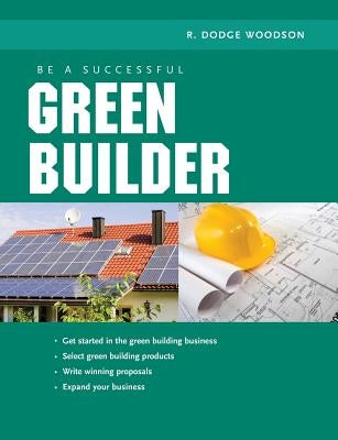 Be a Successful Green Builder by Woodson, R. Dodge