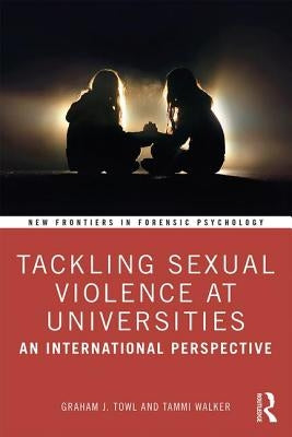 Tackling Sexual Violence at Universities: An International Perspective by Towl, Graham J.