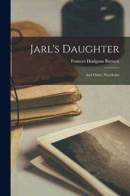 Jarl's Daughter: And Other Novelettes by Burnett, Frances Hodgson
