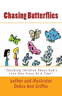 Chasing Butterflies: Teaching Children About God's Love One Story At A Time by Griffin, Debra Ann