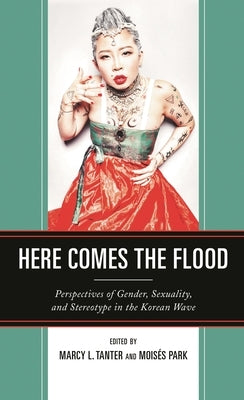 Here Comes the Flood: Perspectives of Gender, Sexuality, and Stereotype in the Korean Wave by Canário, Tiago