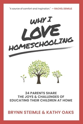 Why I Love Homeschooling: 24 Parents Share the Joys & Challenges of Educating Their Children at Home by Oaks, Kathy
