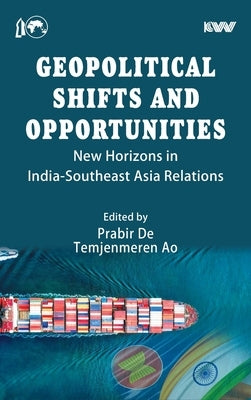 Geopolitical Shifts and Opportunities: New Horizons in India-Southeast Asia Relations by De, Prabir