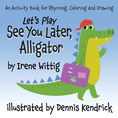 Let's Play See You Later, Alligator: An Activity Book for Rhyming, Coloring and Drawing by Wittig, Irene