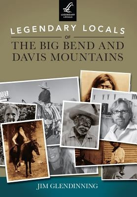 Legendary Locals of the Big Bend and Davis Mountains, Texas by Glendinning, Jim