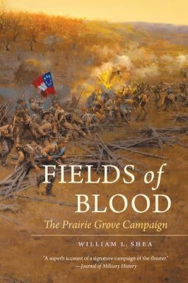 Fields of Blood: The Prairie Grove Campaign by Shea, William L.