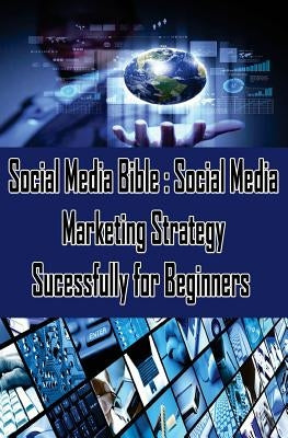 Social Media Bible: Social Media Marketing Strategy Sucessfully for Beginners: Facebook Marketing, Twitter, Google Plus Advertising: Socia by Koul, Sanjana