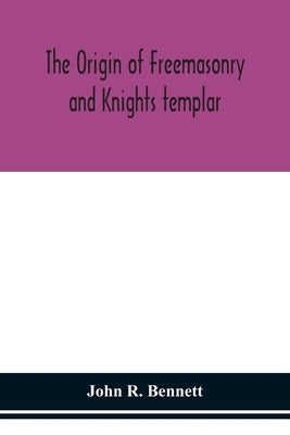 The origin of Freemasonry and Knights templar by R. Bennett, John